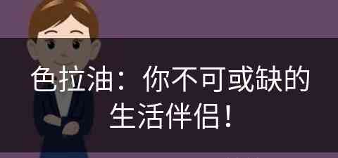 色拉油：你不可或缺的生活伴侣！